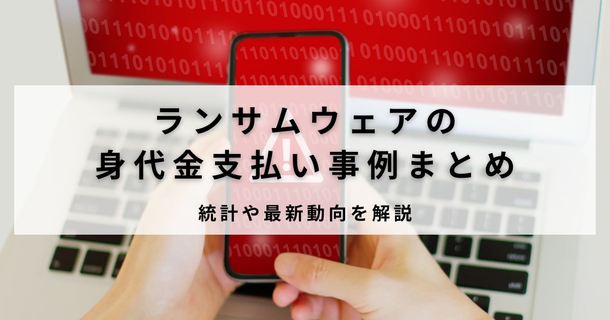 ランサムウェアの身代金支払い事例まとめ｜統計や最新動向を解説 
