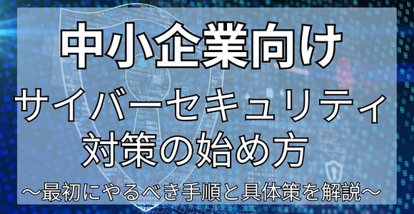中小企業サイバーセキュリティ対策の始め方｜最初にやるべき手順と具体策を解説