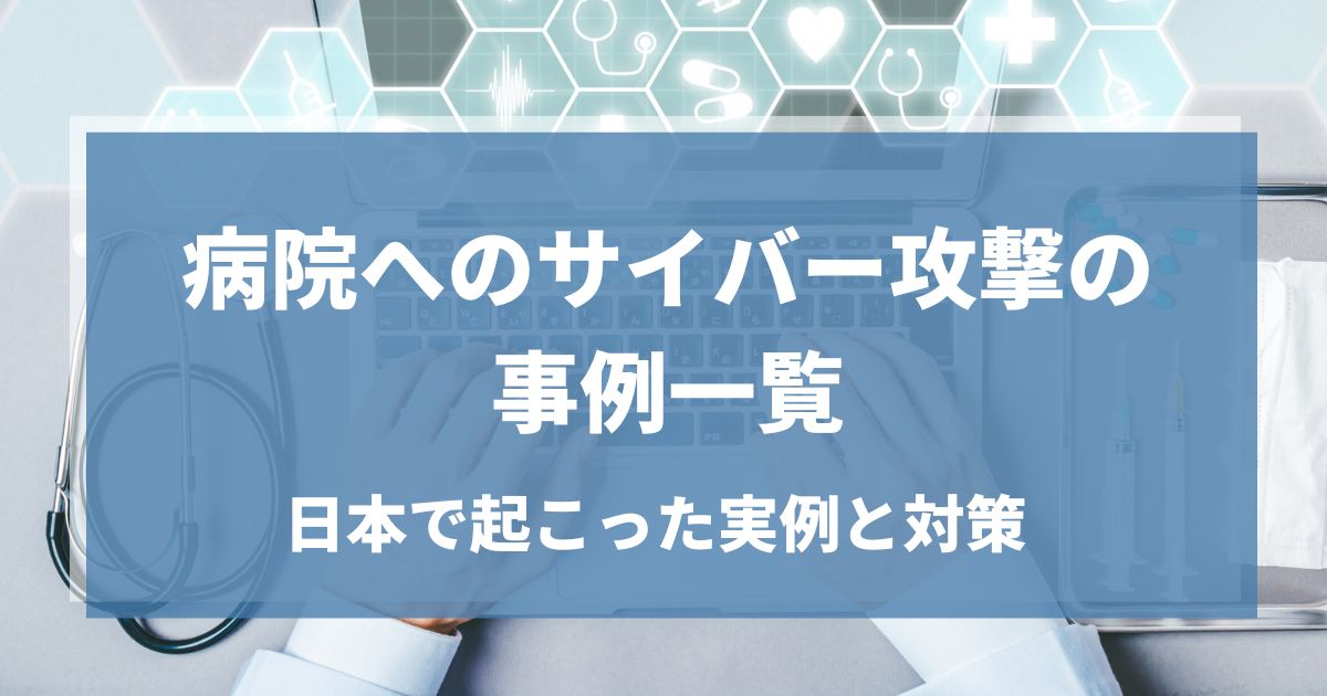 病院へのサイバー攻撃の事例一覧｜日本で起こった実例と対策を紹介